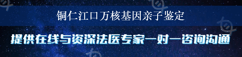 铜仁江口万核基因亲子鉴定